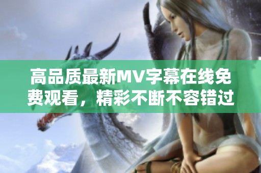 高品质最新MV字幕在线免费观看，精彩不断不容错过