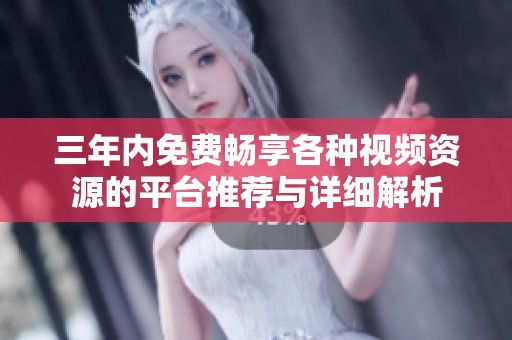 三年内免费畅享各种视频资源的平台推荐与详细解析