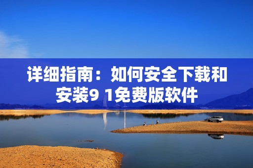 详细指南：如何安全下载和安装9 1免费版软件