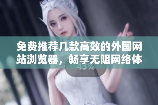免费推荐几款高效的外国网站浏览器，畅享无阻网络体验