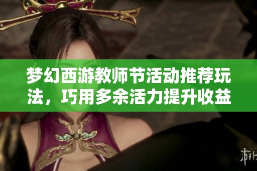 梦幻西游教师节活动推荐玩法，巧用多余活力提升收益