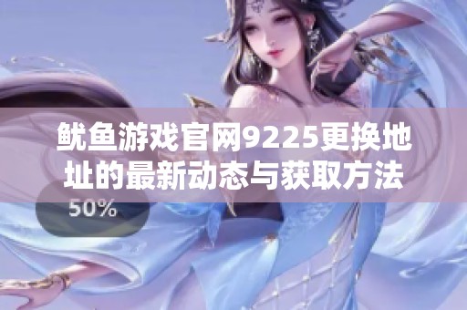 鱿鱼游戏官网9225更换地址的最新动态与获取方法