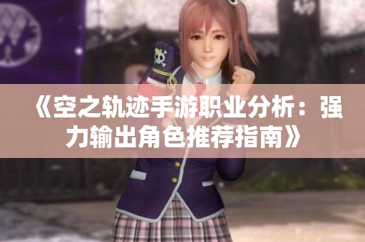 《空之轨迹手游职业分析：强力输出角色推荐指南》