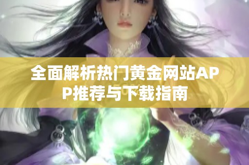 全面解析热门黄金网站APP推荐与下载指南