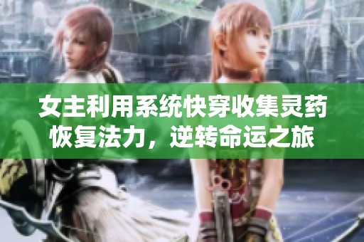 女主利用系统快穿收集灵药恢复法力，逆转命运之旅