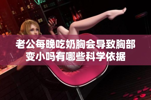 老公每晚吃奶胸会导致胸部变小吗有哪些科学依据