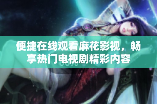 便捷在线观看麻花影视，畅享热门电视剧精彩内容