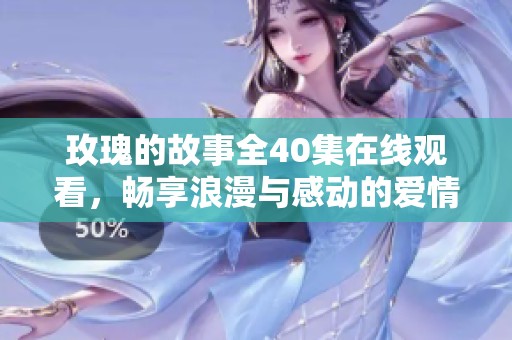 玫瑰的故事全40集在线观看，畅享浪漫与感动的爱情历程