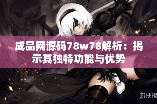 成品网源码78w78解析：揭示其独特功能与优势