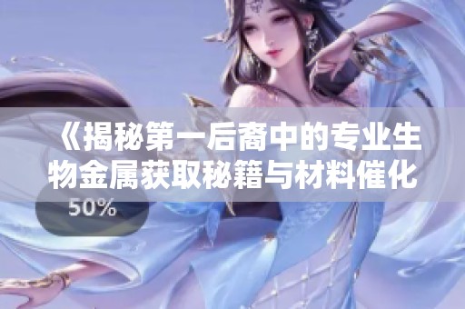 《揭秘第一后裔中的专业生物金属获取秘籍与材料催化剂应用》