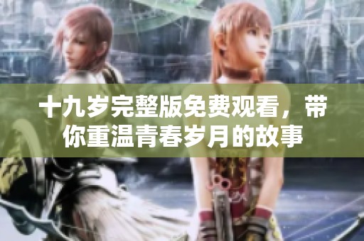 十九岁完整版免费观看，带你重温青春岁月的故事