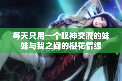 每天只用一个眼神交流的妹妹与我之间的樱花情缘