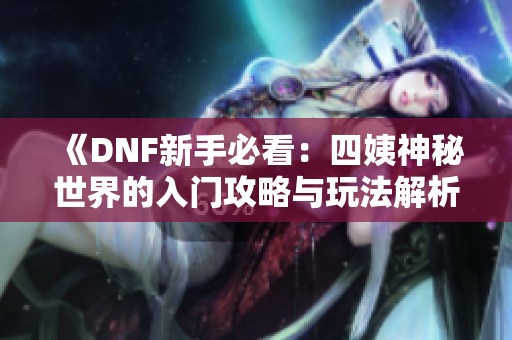 《DNF新手必看：四姨神秘世界的入门攻略与玩法解析》