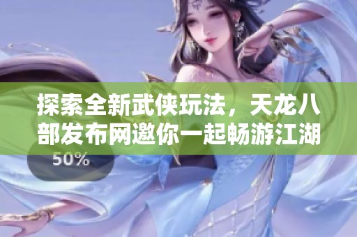 探索全新武侠玩法，天龙八部发布网邀你一起畅游江湖世界