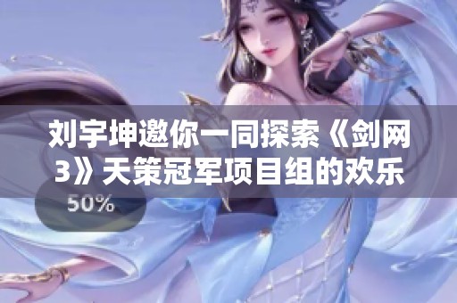 刘宇坤邀你一同探索《剑网3》天策冠军项目组的欢乐旅程