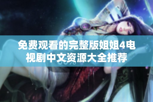 免费观看的完整版姐姐4电视剧中文资源大全推荐