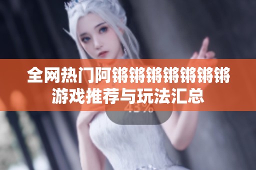 全网热门阿锵锵锵锵锵锵锵游戏推荐与玩法汇总