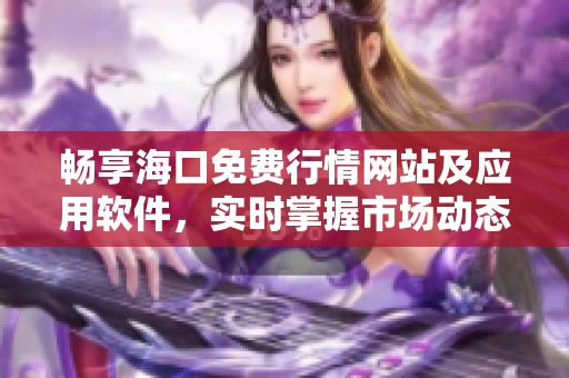 畅享海口免费行情网站及应用软件，实时掌握市场动态