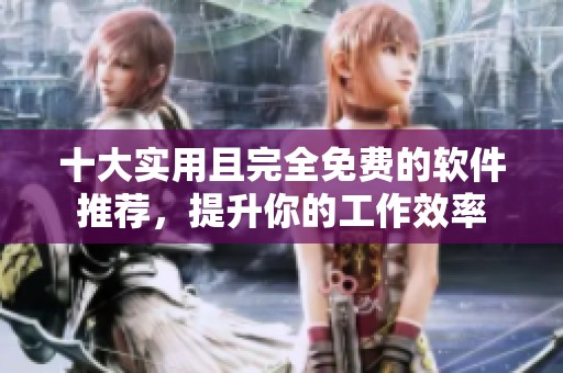 十大实用且完全免费的软件推荐，提升你的工作效率