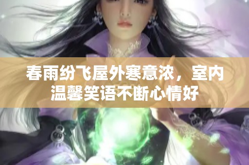 春雨纷飞屋外寒意浓，室内温馨笑语不断心情好
