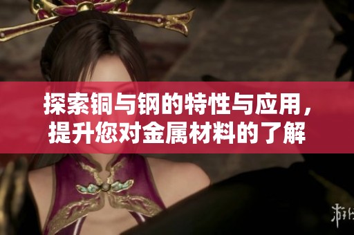探索铜与钢的特性与应用，提升您对金属材料的了解