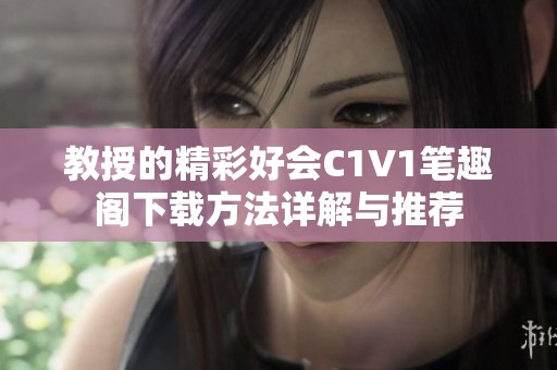 教授的精彩好会C1V1笔趣阁下载方法详解与推荐