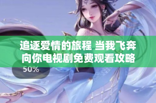 追逐爱情的旅程 当我飞奔向你电视剧免费观看攻略