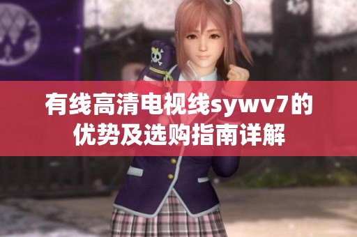 有线高清电视线sywv7的优势及选购指南详解