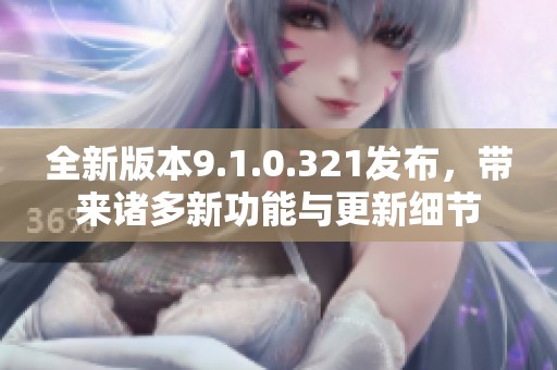 全新版本9.1.0.321发布，带来诸多新功能与更新细节