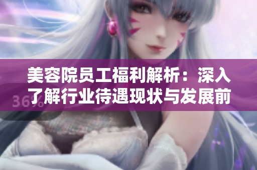 美容院员工福利解析：深入了解行业待遇现状与发展前景