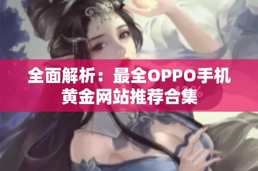 全面解析：最全OPPO手机黄金网站推荐合集