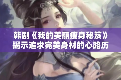 韩剧《我的美丽瘦身秘笈》揭示追求完美身材的心路历程