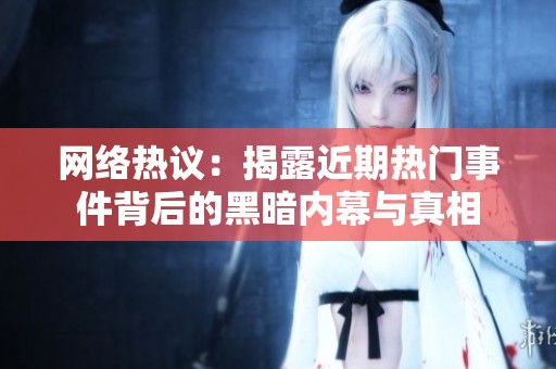 网络热议：揭露近期热门事件背后的黑暗内幕与真相