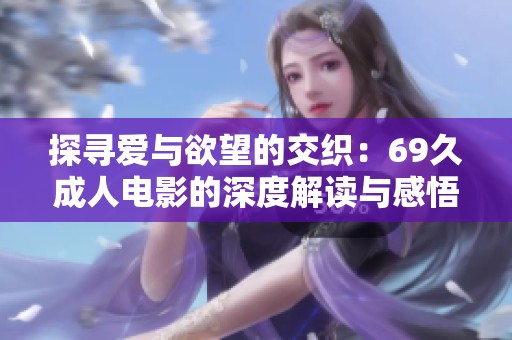 探寻爱与欲望的交织：69久成人电影的深度解读与感悟