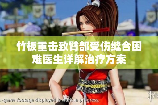 竹板重击致臂部受伤缝合困难医生详解治疗方案