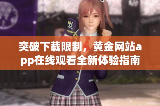 突破下载限制，黄金网站app在线观看全新体验指南