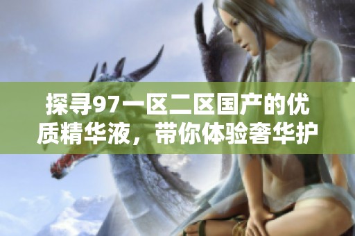 探寻97一区二区国产的优质精华液，带你体验奢华护肤新境界