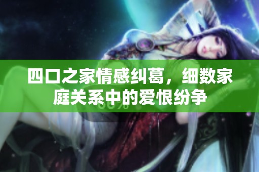 四口之家情感纠葛，细数家庭关系中的爱恨纷争