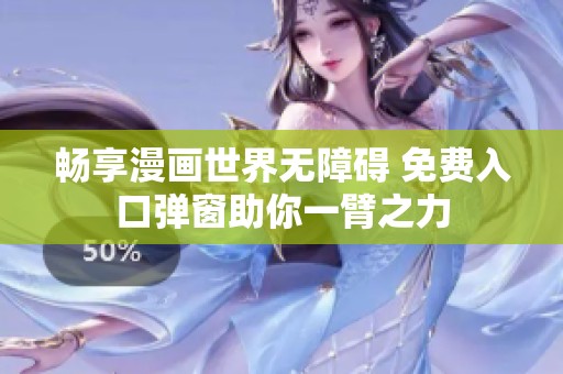 畅享漫画世界无障碍 免费入口弹窗助你一臂之力