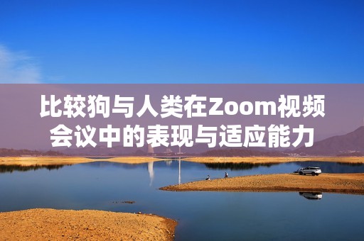 比较狗与人类在Zoom视频会议中的表现与适应能力
