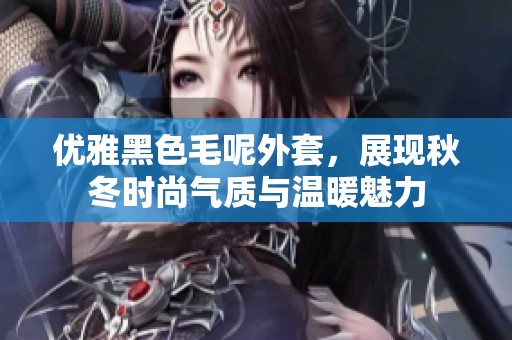 优雅黑色毛呢外套，展现秋冬时尚气质与温暖魅力