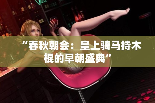 “春秋朝会：皇上骑马持木棍的早朝盛典”