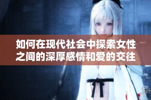 如何在现代社会中探索女性之间的深厚感情和爱的交往方式