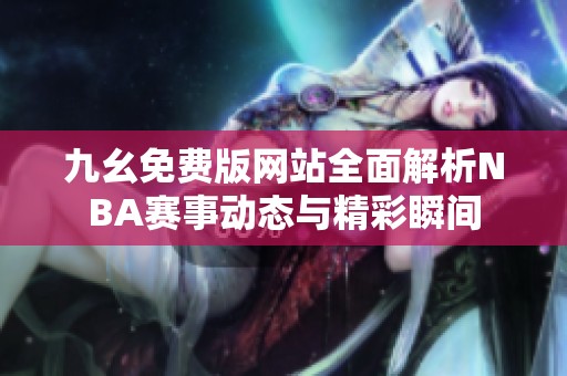 九幺免费版网站全面解析NBA赛事动态与精彩瞬间