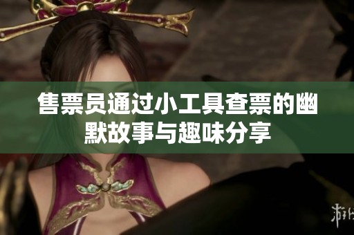 售票员通过小工具查票的幽默故事与趣味分享