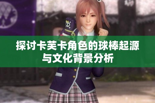探讨卡芙卡角色的球棒起源与文化背景分析