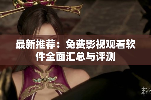 最新推荐：免费影视观看软件全面汇总与评测