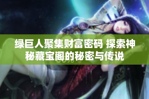 绿巨人聚集财富密码 探索神秘藏宝阁的秘密与传说