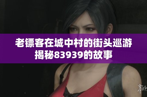老镖客在城中村的街头巡游揭秘83939的故事