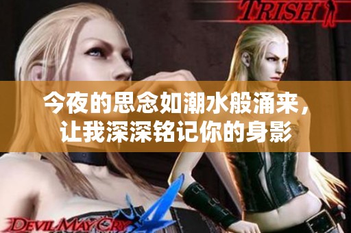 今夜的思念如潮水般涌来，让我深深铭记你的身影